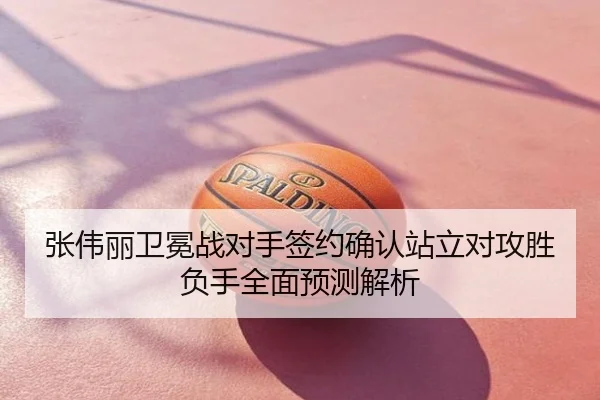 张伟丽卫冕战对手签约确认站立对攻胜负手全面预测解析