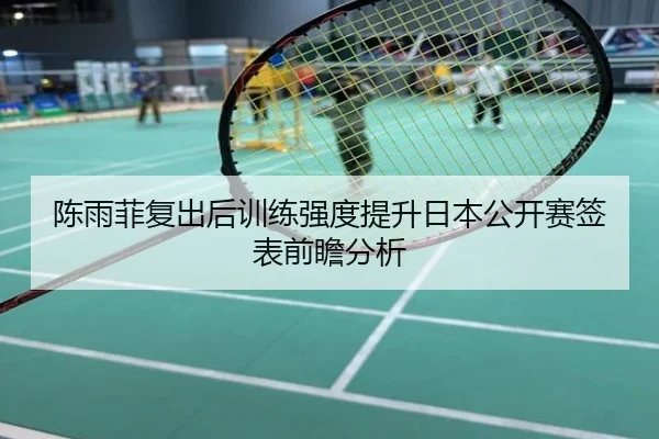 陈雨菲复出后训练强度提升日本公开赛签表前瞻分析