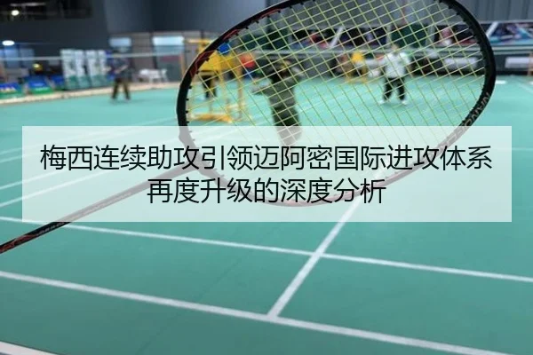 梅西连续助攻引领迈阿密国际进攻体系再度升级的深度分析