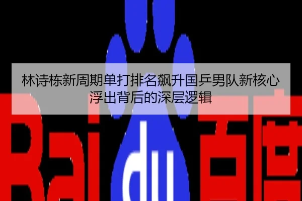 林诗栋新周期单打排名飙升国乒男队新核心浮出背后的深层逻辑