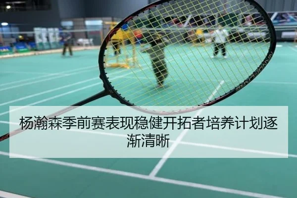 杨瀚森季前赛表现稳健开拓者培养计划逐渐清晰