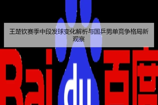 王楚钦赛季中段发球变化解析与国乒男单竞争格局新观察