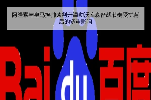 阿隆索与皇马换帅谈判升温勒沃库森备战节奏受扰背后的多重影响