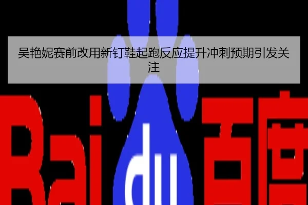 吴艳妮赛前改用新钉鞋起跑反应提升冲刺预期引发关注