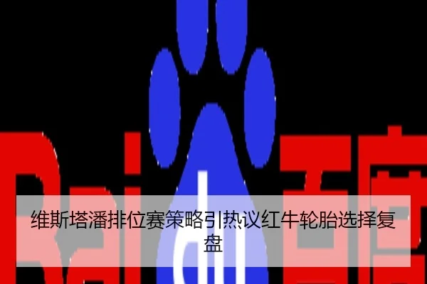 维斯塔潘排位赛策略引热议红牛轮胎选择复盘