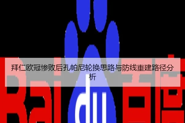 拜仁欧冠惨败后孔帕尼轮换思路与防线重建路径分析